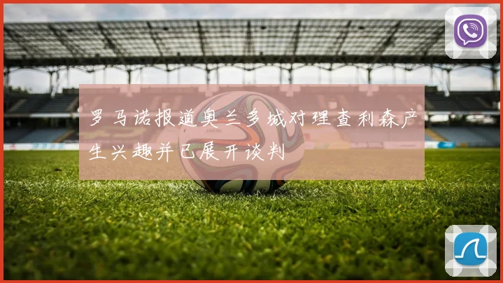 罗马诺报道奥兰多城对理查利森产生兴趣并已展开谈判