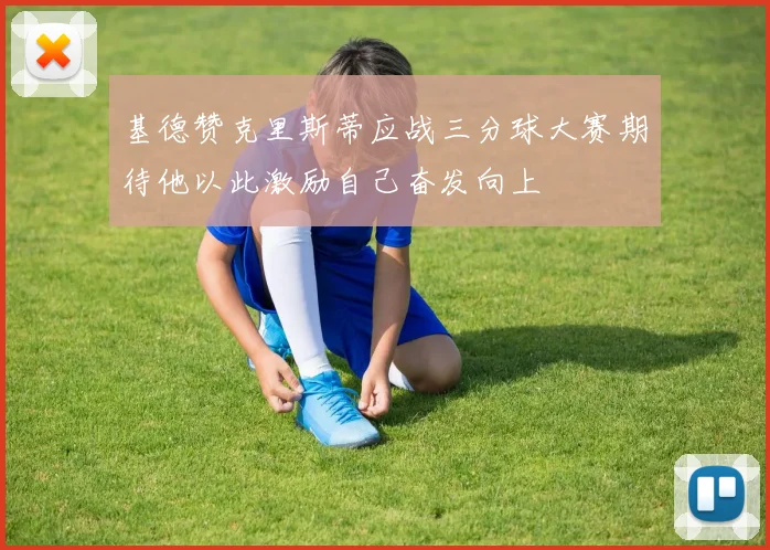 基德赞克里斯蒂应战三分球大赛期待他以此激励自己奋发向上