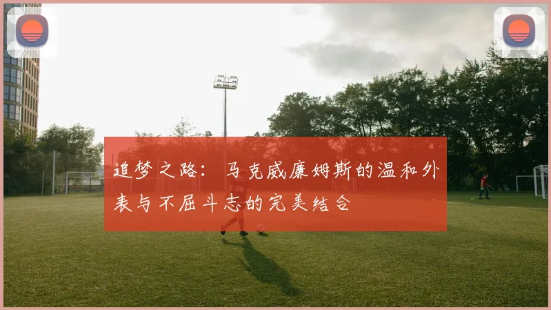追梦之路：马克威廉姆斯的温和外表与不屈斗志的完美结合