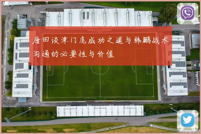 唐田谈津门虎成功之道与韩鹏战术沟通的必要性与价值