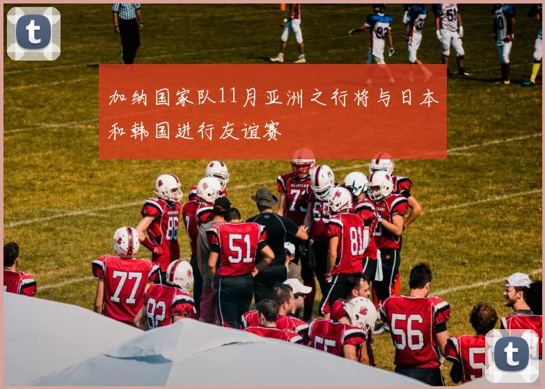 加纳国家队11月亚洲之行将与日本和韩国进行友谊赛