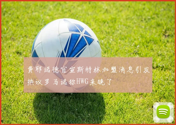 费耶诺德官宣斯特林加盟消息引发热议罗马诺称HWG来晚了
