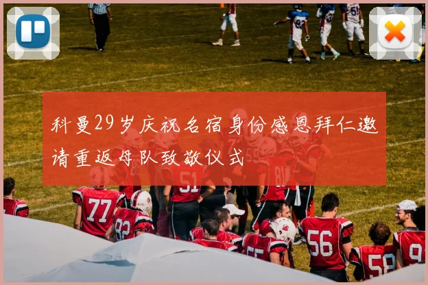 科曼29岁庆祝名宿身份感恩拜仁邀请重返母队致敬仪式