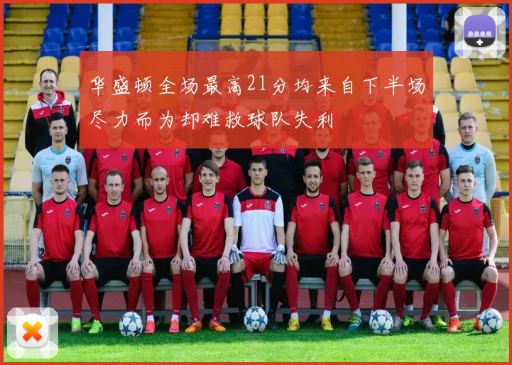 华盛顿全场最高21分均来自下半场尽力而为却难救球队失利