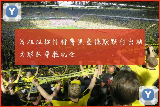 马祖拉称怀特普里查德默默付出助力球队争胜机会