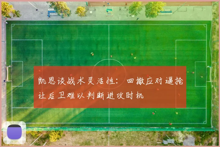 凯恩谈战术灵活性：回撤应对逼抢让后卫难以判断进攻时机