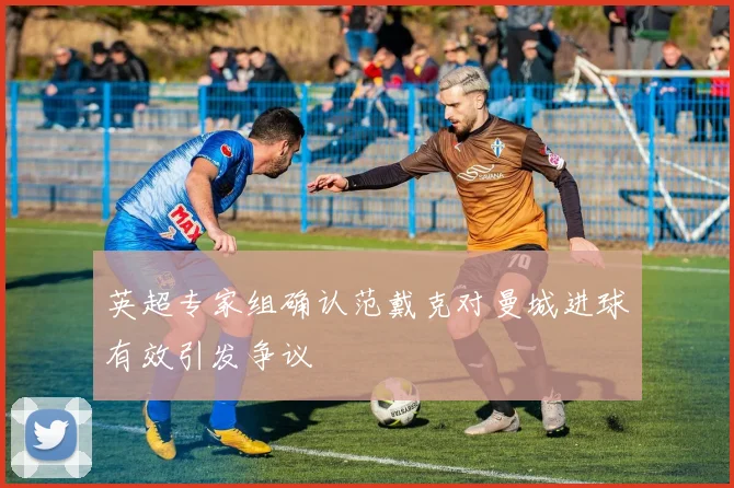 英超专家组确认范戴克对曼城进球有效引发争议