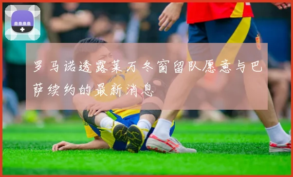 罗马诺透露莱万冬窗留队愿意与巴萨续约的最新消息