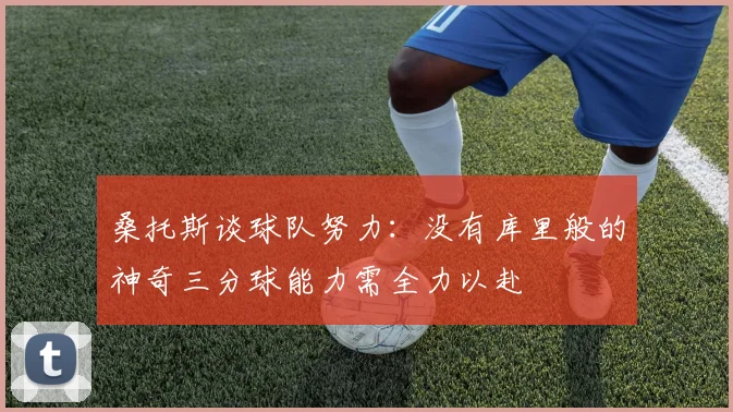 桑托斯谈球队努力：没有库里般的神奇三分球能力需全力以赴