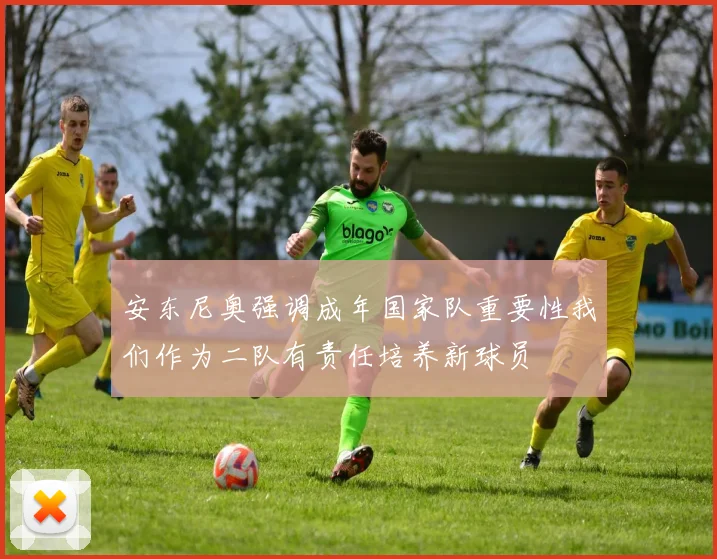 安东尼奥强调成年国家队重要性我们作为二队有责任培养新球员